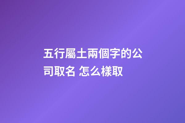 五行屬土兩個字的公司取名 怎么樣取-第1張-公司起名-玄機派